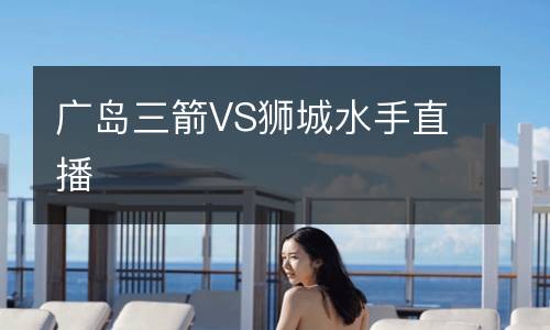 广岛三箭VS狮城水手直播