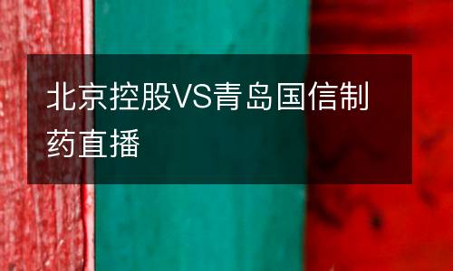 北京控股VS青岛国信制药直播