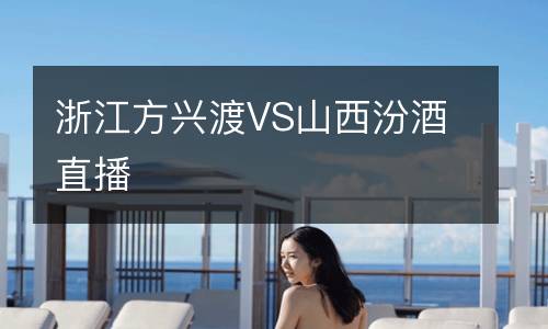浙江方兴渡VS山西汾酒直播